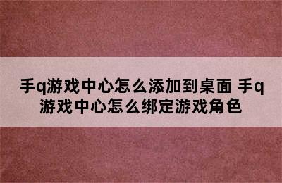 手q游戏中心怎么添加到桌面 手q游戏中心怎么绑定游戏角色